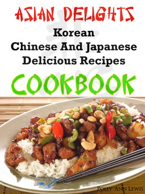 cover image of Asian Delights Korean, Chinese and Japanese Delicious Recipes Cookbook